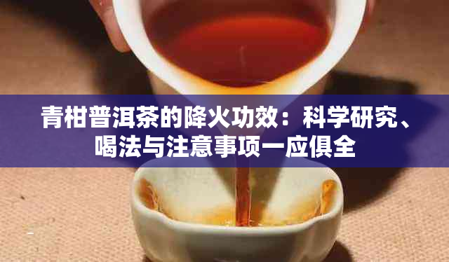 青柑普洱茶的降火功效：科学研究、喝法与注意事项一应俱全