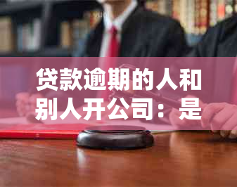 贷款逾期的人和别人开公司：是否违法及其处理方法