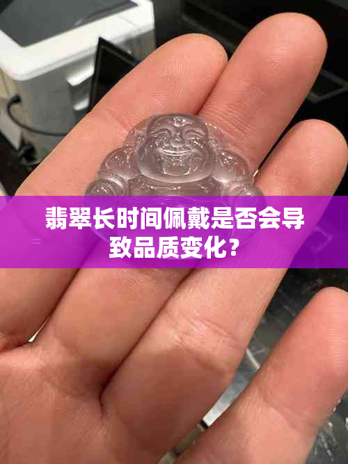 翡翠长时间佩戴是否会导致品质变化？