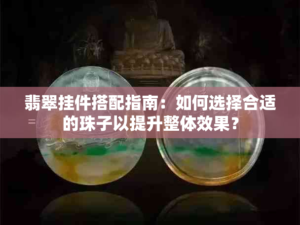 翡翠挂件搭配指南：如何选择合适的珠子以提升整体效果？