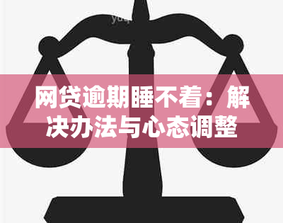 网贷逾期睡不着：解决办法与心态调整