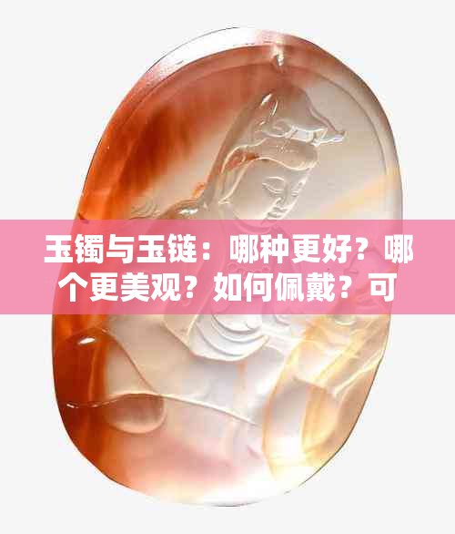 玉镯与玉链：哪种更好？哪个更美观？如何佩戴？可同时戴在一只手上吗？