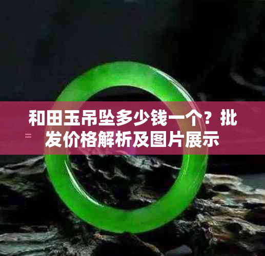 和田玉吊坠多少钱一个？批发价格解析及图片展示