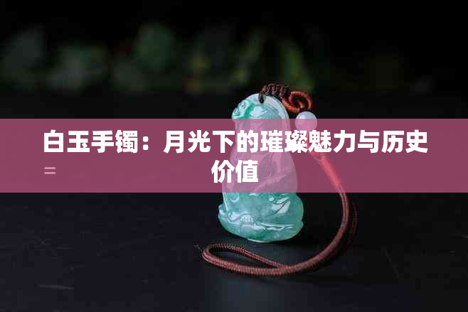 白玉手镯：月光下的璀璨魅力与历史价值