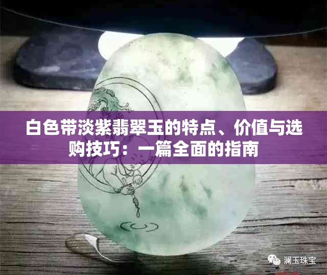 白色带淡紫翡翠玉的特点、价值与选购技巧：一篇全面的指南