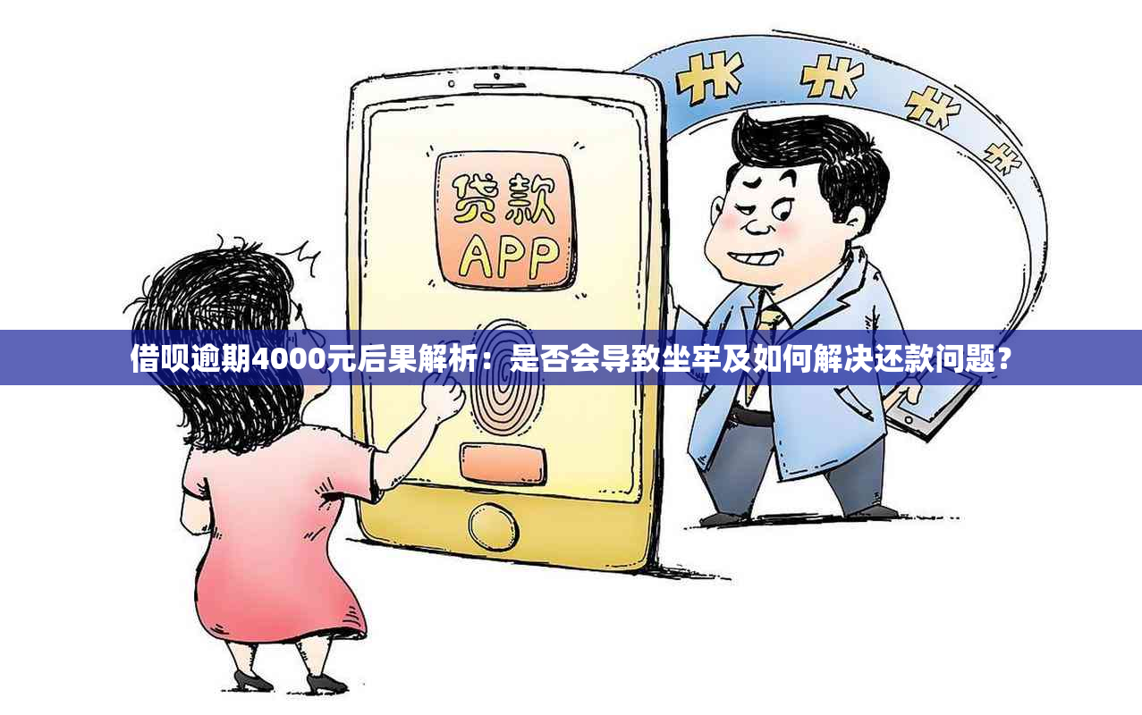 借呗逾期4000元后果解析：是否会导致坐牢及如何解决还款问题？