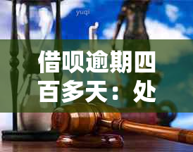 借呗逾期四百多天：处理后果与解决方法全解析