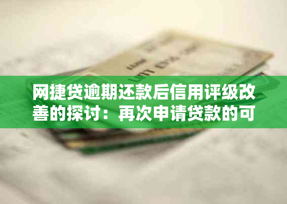 网捷贷逾期还款后信用评级改善的探讨：再次申请贷款的可能性与条件