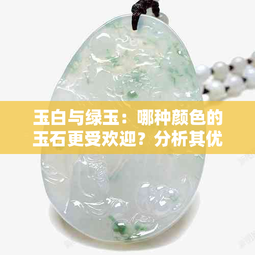 玉白与绿玉：哪种颜色的玉石更受欢迎？分析其优缺点及适用场景