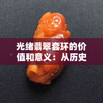 光绪翡翠套环的价值和意义：从历史到现代