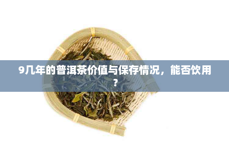 9几年的普洱茶价值与保存情况，能否饮用？