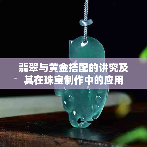 翡翠与黄金搭配的讲究及其在珠宝制作中的应用