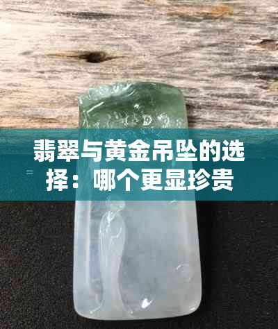 翡翠与黄金吊坠的选择：哪个更显珍贵？