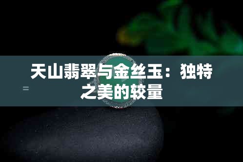 天山翡翠与金丝玉：独特之美的较量