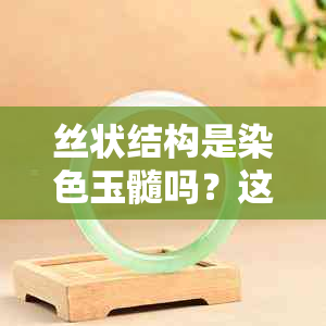 丝状结构是染色玉髓吗？这种结构在什么类型的玉石中找得到？