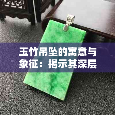 玉竹吊坠的寓意与象征：揭示其深层含义及独特价值