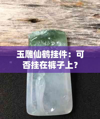 玉雕仙鹤挂件：可否挂在裤子上？