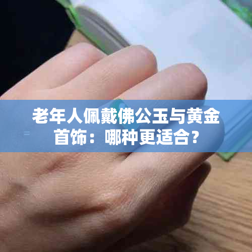 老年人佩戴佛公玉与黄金首饰：哪种更适合？