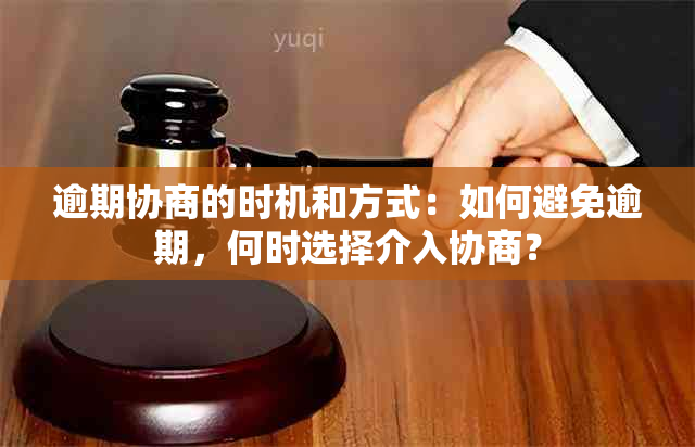 逾期协商的时机和方式：如何避免逾期，何时选择介入协商？