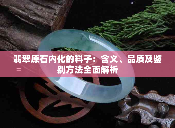 翡翠原石内化的料子：含义、品质及鉴别方法全面解析