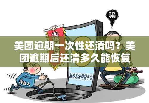 美团逾期一次性还清吗？美团逾期后还清多久能恢复使用？