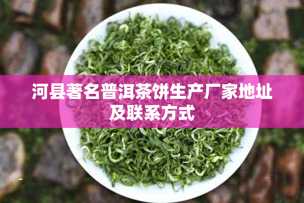 河县著名普洱茶饼生产厂家地址及联系方式