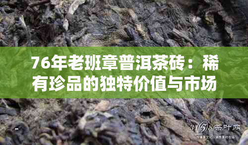 76年老班章普洱茶砖：稀有珍品的独特价值与市场行情分析