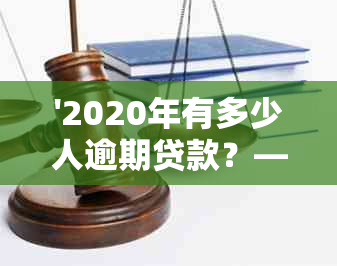 '2020年有多少人逾期贷款？——揭示期间的债务压力'