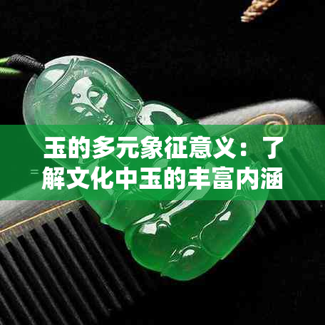 玉的多元象征意义：了解文化中玉的丰富内涵与传统价值