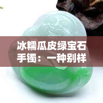 冰糯瓜皮绿宝石手镯：一种别样的绿色时尚