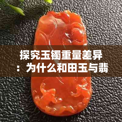 探究玉镯重量差异：为什么和田玉与翡翠有些轻有些重？