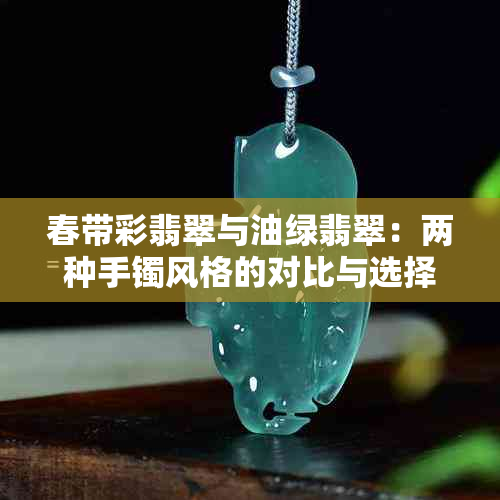 春带彩翡翠与油绿翡翠：两种手镯风格的对比与选择