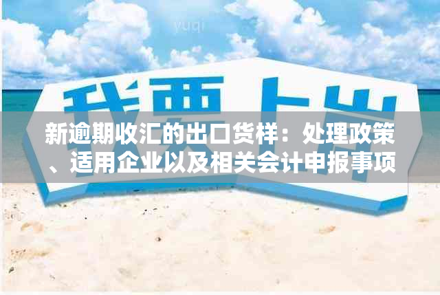 新逾期收汇的出口货样：处理政策、适用企业以及相关会计申报事项