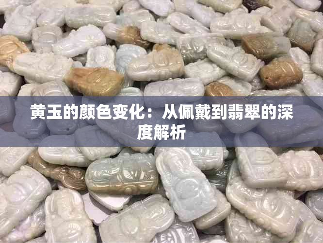 黄玉的颜色变化：从佩戴到翡翠的深度解析