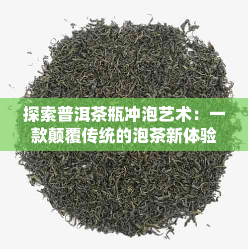 探索普洱茶瓶冲泡艺术：一款颠覆传统的泡茶新体验