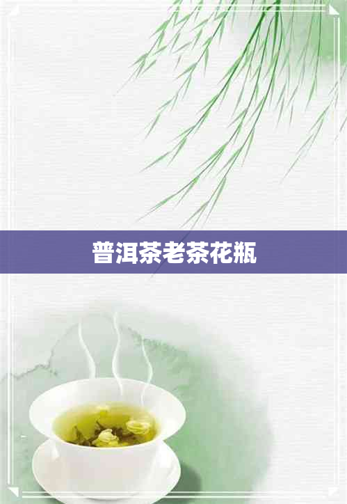 普洱茶老茶花瓶