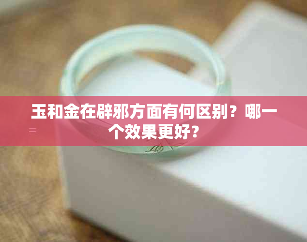 玉和金在辟邪方面有何区别？哪一个效果更好？