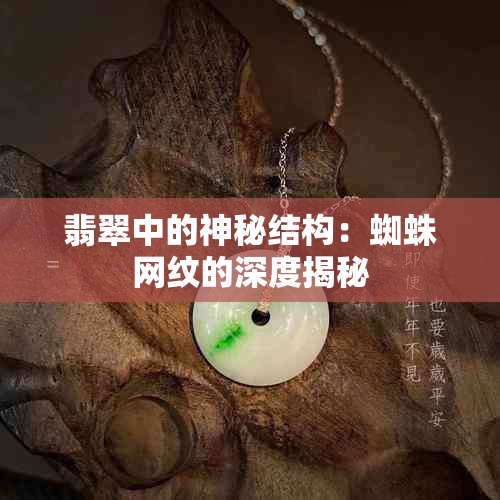 翡翠中的神秘结构：蜘蛛网纹的深度揭秘