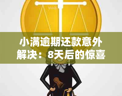 小满逾期还款意外解决：8天后的惊喜一幕