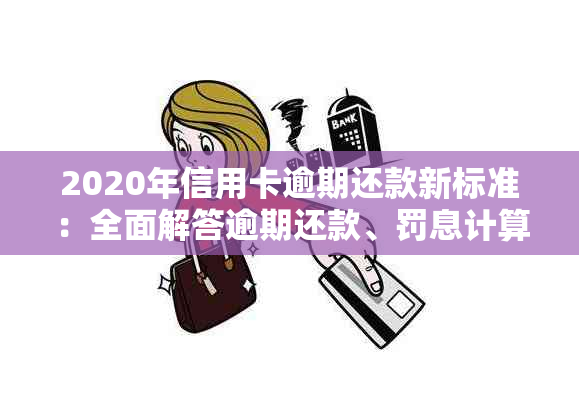 2020年信用卡逾期还款新标准：全面解答逾期还款、罚息计算及处理方法