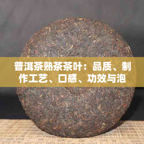 普洱茶熟茶茶叶：品质、制作工艺、口感、功效与泡法全方位解析