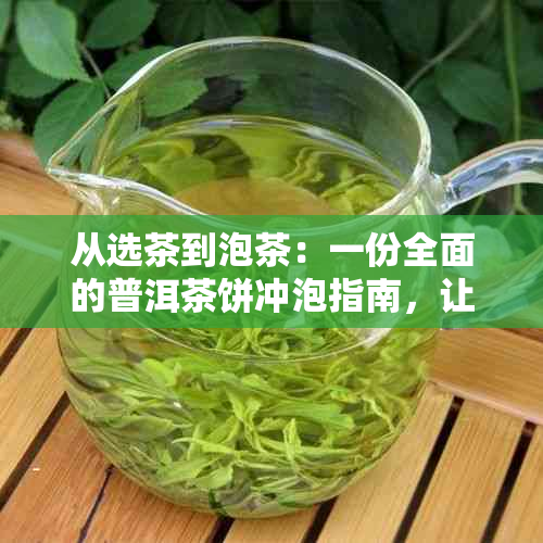 从选茶到泡茶：一份全面的普洱茶饼冲泡指南，让你品尝到每一口的醇香