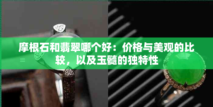 摩根石和翡翠哪个好：价格与美观的比较，以及玉髓的独特性