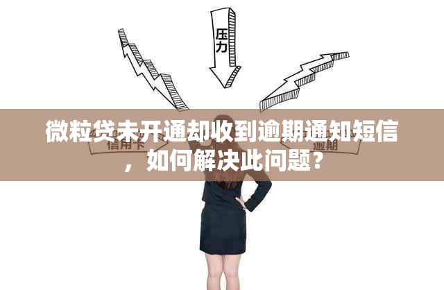 微粒贷未开通却收到逾期通知短信，如何解决此问题？