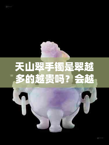 天山翠手镯是翠越多的越贵吗？会越戴越透亮吗？价格贵吗？材质是什么？