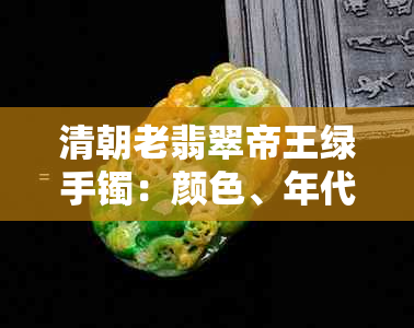 清朝老翡翠帝王绿手镯：颜色、年代、品质及购买建议全面解析