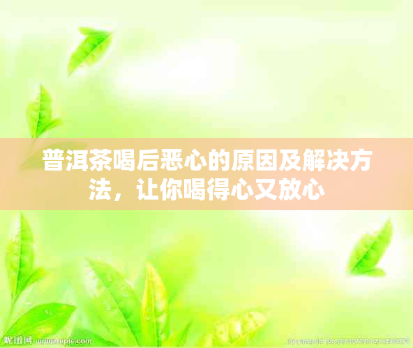 普洱茶喝后恶心的原因及解决方法，让你喝得心又放心