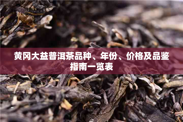 黄冈大益普洱茶品种、年份、价格及品鉴指南一览表