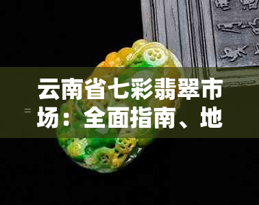 云南省七彩翡翠市场：全面指南、地址、交通及营业时间等详细信息