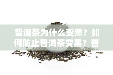 普洱茶为什么变黑？如何防止普洱茶变黑？普洱茶变黑的原因及处理方法全解析